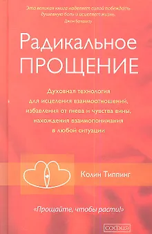 Радикальное Прощение: Духовная технология для исцеления взаимоотношений, избавления от гнева и чувства вины, нахождения взаимопонимания в любой ситуац