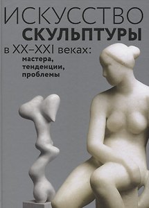 Искусство скульптуры в ХХ–ХХI веках: мастера, тенденции, проблемы