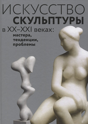 Искусство скульптуры в ХХ–ХХI веках: мастера, тенденции, проблемы — 2629594 — 1