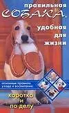 Книга Правильная собака, удобная для жизни Основные правила ухода и воспитания Коротко и по делу (мягк). Серова И. (Аст) ()