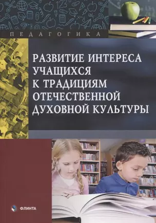 Развитие интереса учащихся к традициям отечественной духовной культуры. Коллективная монография — 2744161 — 1