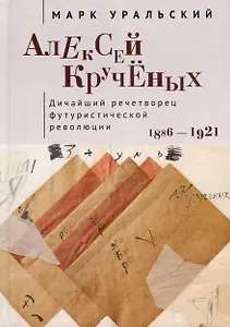 Алексей Кручёных. Дичайший речетворец футуристической революции. 1886–1921