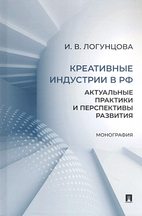 Креативные индустрии в РФ. Актуальные практики и перспективы развития. Монография — 3062383 — 1