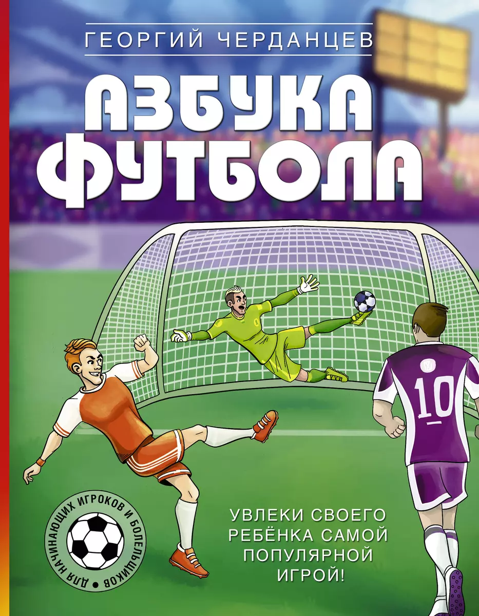 Азбука футбола. Увлеки своего ребенка самой популярной игрой! (Георгий  Черданцев) - купить книгу с доставкой в интернет-магазине «Читай-город».  ISBN: 978-5-17-137134-0