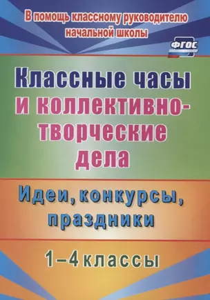 Классные часы и коллективно-творческие дела. 1-4 классы. Идеи, конкурсы, праздники. ФГОС — 2638821 — 1