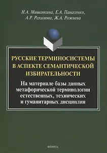 Русские терминосистемы в аспекте семантической избирательности. На материале метафорических фрагментов естественных, технических и гуманитарных терминосистем. Коллективная монография