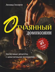 Отчаянный домохозяин. Нескучные рецепты с аппетитными историями
