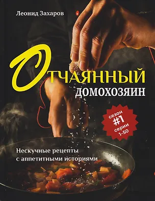 Книга Отчаянный домохозяин. Нескучные рецепты с аппетитными историями (Леонид Захаров)