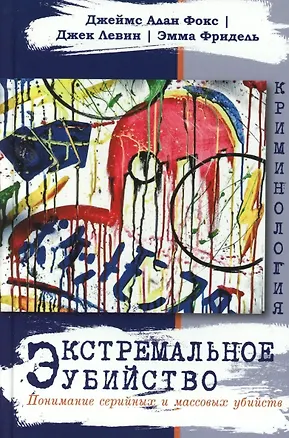 Книга Экстремальное убийство. Понимание серийных и массовых убийств (Джек Левин, Джеймс Алан Фокс)