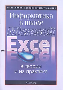 Информатика в школе: Microsoft Excel в теории и на практике / (2 изд) (мягк) (Школьникам, абитуриентам, учащимся). Раковцы Г.М. (Консонанс)