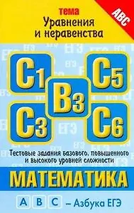 Математика: тема: "Уравнения и неравенства": тестовые задания базового, повышенного и высокого уровней сложности: В3, С1, С3, С5, С6 / (мягк) (ABC Азбука ЕГЭ). Власова А., Латанова Н. и др. (АСТ)