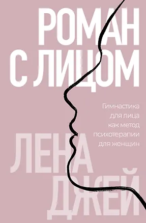 Книга Роман с лицом. Гимнастика для лица как метод психотерапии для женщин (Лена Джей)