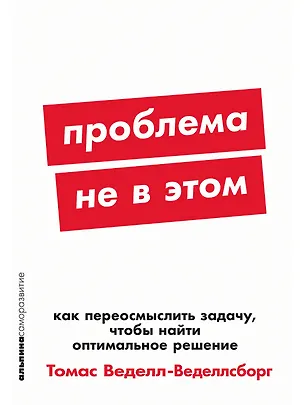 Книга Проблема не в этом: Как переосмыслить задачу, чтобы найти оптимальное решение (Томас Веделл-Веделлсборг)
