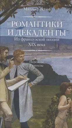 Романтики и декаденты. Из французской поэзии XIX в. Эссе. Переводы. Гипотезы — 2823693 — 1