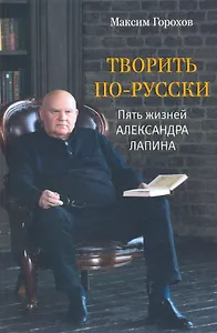 Творить по-русски. Пять жизней Александра Лапина