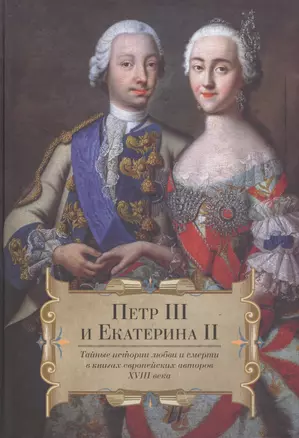 Петр III и Екатерина II. Тайные истории любви и смерти в книгах европейских авторов XVIII века — 2734375 — 1