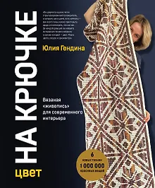 Цвет НА КРЮЧКЕ. Вязаная «живопись» для современного интерьера. Шесть новых техник – 1 000 000 красивых вещей