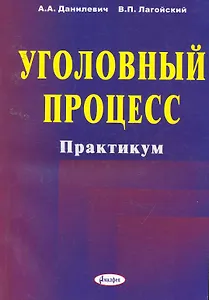 Уголовный процесс: практикум: учеб. пособие / (мягк). Данилевич А., Лагойский В. (Юрайт)