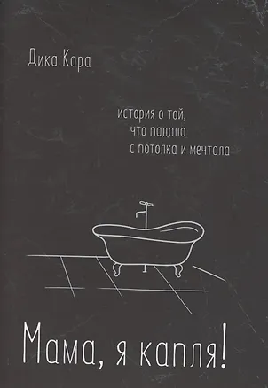 Книга Мама, я капля! История о той, что падала с потолка и мечтала (Дика Кара)
