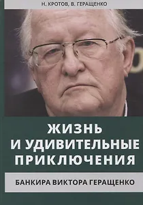 Жизнь и удивительные приключения банкира Виктора Геращенко, сына банкира Владимира Геращенко, рассказанные им самим, его друзьями и коллегами, внимательно выслушанные и записанные летописцем Николаем Кротовым