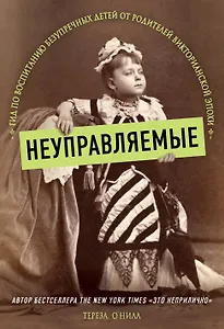 Неуправляемые. Гид по воспитанию безупречных детей от родителей викторианской эпохи