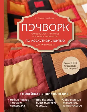 Книга Пэчворк. Самое полное и понятное пошаговое руководство по лоскутному шитью для начинающих. Новейшая энциклопедия (Татьяна Измайлова)