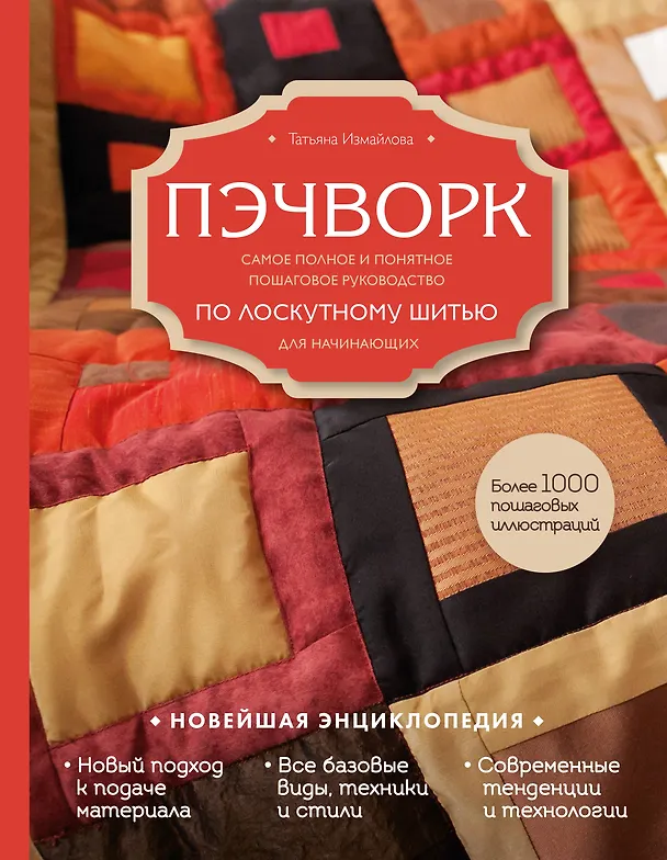 Книга Пэчворк. Самое полное и понятное пошаговое руководство по лоскутному шитью для начинающих. Новейшая энциклопедия (Татьяна Измайлова) — 1