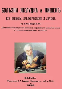 Болезни желудка и кишок, их причины, предупреждение и лечение. С приложением диэтетической поваренной книги и алфавитнаго указателя легко и трудно-перевариваемых веществ