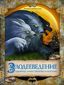 Злодееведение. Чудовища таинственные и опасные. В поисках Темного мира