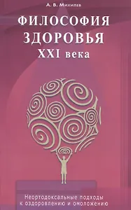 Философия здоровья  ХХI века. Неортодоксальные подходы оздоровлению омоложению