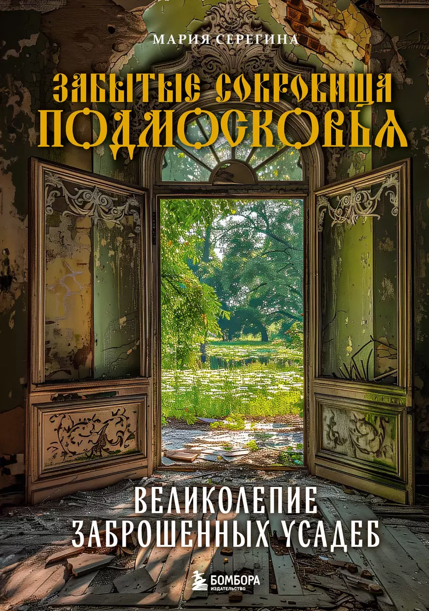 Забытые сокровища Подмосковья. Великолепие заброшенных усадеб (Мария  Серегина) - купить книгу с доставкой в интернет-магазине «Читай-город».  ISBN: ...