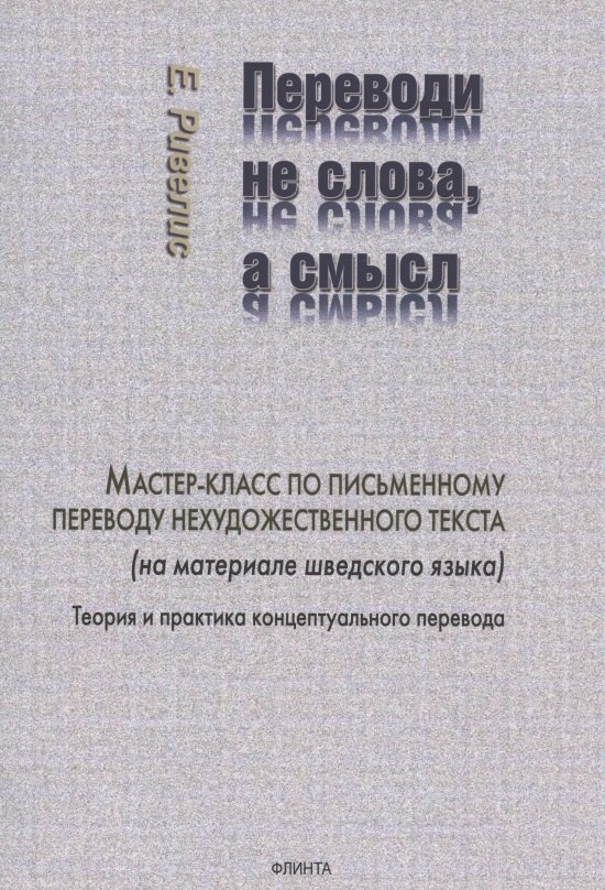 

Переводи не слова, а смысл. Мастер-класс по письменному переводу нехудожественного текста (на материале шведского языка). Теория и практика концептуального перевода