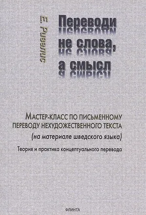 Книга Переводи не слова, а смысл. Мастер-класс по письменному переводу нехудожественного текста (на материале шведского языка). Теория и практика концептуального перевода (Евгений Ривелис)