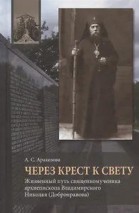 Через Крест к свету. Жизненный путь священномученика архиепископа Владимирского Николая (Добронравова)