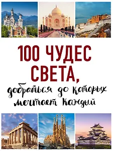 100 чудес света, добраться до которых мечтает каждый. 2-е издание