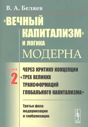 «Вечный капитализм» и логика модерна: Через критику концепции "Трех великих трансформаций глобального капитализма". Книга 2. Третья фаза модернизации и глобализации — 2850834 — 1