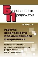 Книга Ресурсы безопасности промышленного предприятия. Практическое пособие по созданию корпоративного ресурса знаний юридического лица (Юрий Попов)