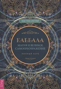 Каббала, магия и великое самопреображение. Полный курс
