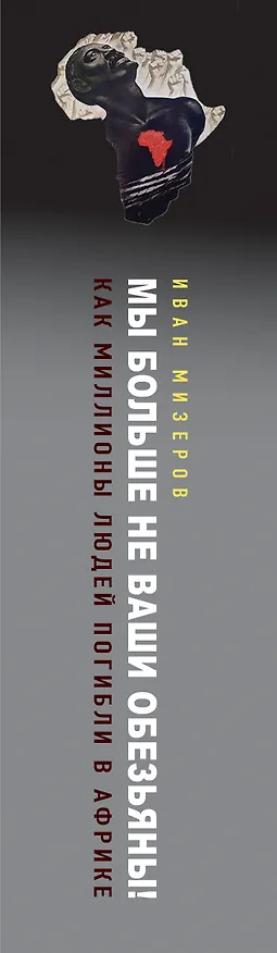 Книга Мы больше не ваши обезьяны! Как миллионы людей погибли в Африке, а мир этого не заметил. С 1945 года до наших дней (Иван Мизеров) — 3