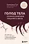 ГОЛОД ТЕЛА: психосоматика лишнего веса. Как перестать утешать себя едой и запрограммировать мозг на стройность — 3126438 — 1