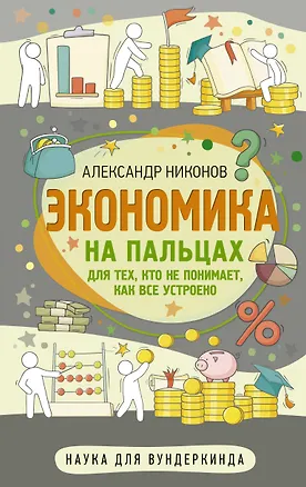 Книга Экономика на пальцах. Для тех, кто не понимает, как все устроено (Александр Никонов)