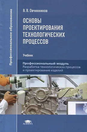 Книга Основы проектирования технологических процессов. Профессиональный модуль. Разработка технологических процессов и проектирование изделий. Учебник (Виктор Овчинников)