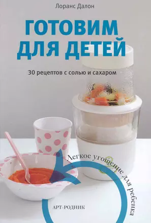 Готовим для детей. 30 рецептов с солью и сахаром / Далон Л. (Арт-книга) — 2250911 — 1