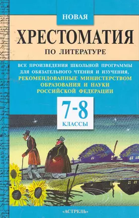 Новая хрестоматия по литературе: все произведения шк.программы для обязательного чтения и изучения, рекомендованные Мин.образования и науки РФ:7-8 кл. — 2257038 — 1