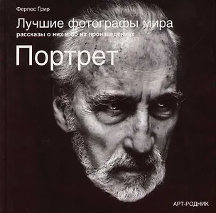 Книга Лучшие фотографы мира Рассказы о них и об их произведениях Портреты (Фергюс Грир)