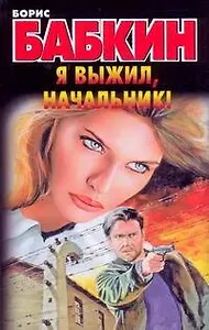 Я выжил, начальник!: (роман) / (мягк). Бабкин Б. (Аст)
