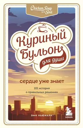 Куриный бульон для души. Сердце уже знает. 101 история о правильных решениях — 2856949 — 1