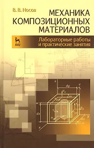 Механика композиционных материалов. Лабораторные работы и практические занятия. Учебное пособие 2-е изд. перераб. и доп.