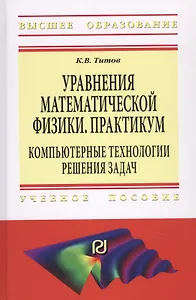 Уравнения математической физики. Практикум. Компьютерные технологии решения задач. Учебное пособие