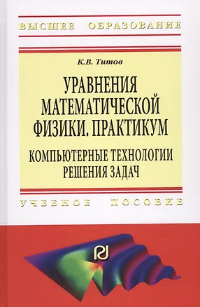 Книга Уравнения математической физики. Практикум. Компьютерные технологии решения задач. Учебное пособие (Константин Титов)